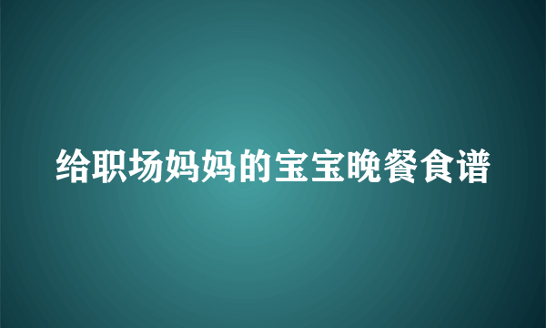 给职场妈妈的宝宝晚餐食谱