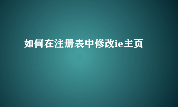 如何在注册表中修改ie主页