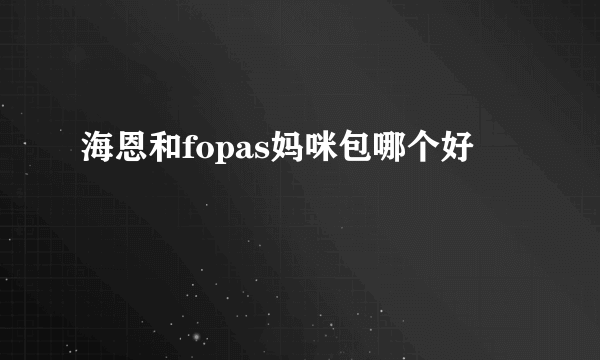 海恩和fopas妈咪包哪个好