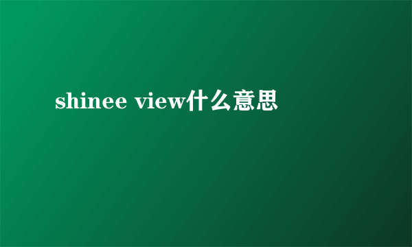 shinee view什么意思