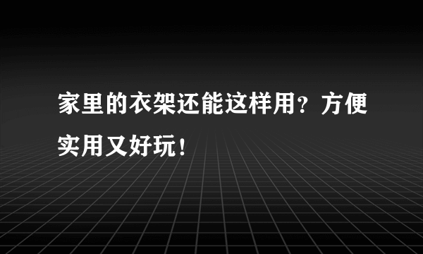 家里的衣架还能这样用？方便实用又好玩！