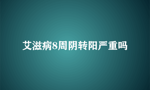 艾滋病8周阴转阳严重吗