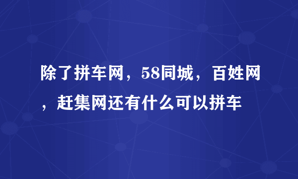 除了拼车网，58同城，百姓网，赶集网还有什么可以拼车