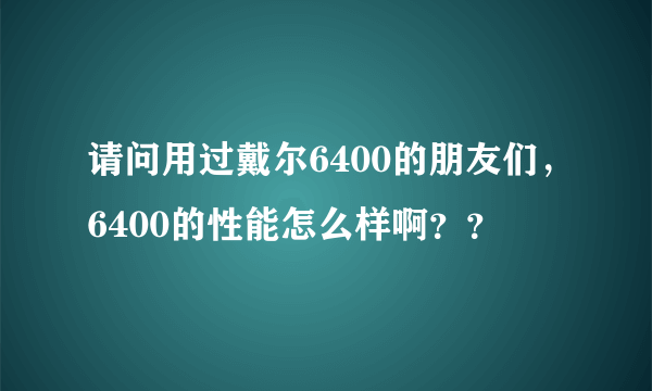 请问用过戴尔6400的朋友们，6400的性能怎么样啊？？