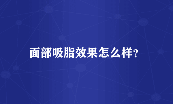 面部吸脂效果怎么样？