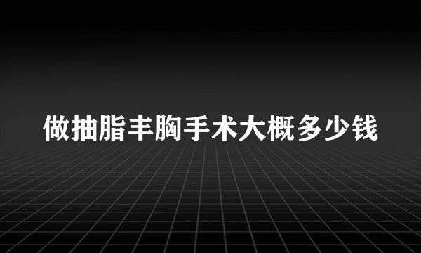 做抽脂丰胸手术大概多少钱