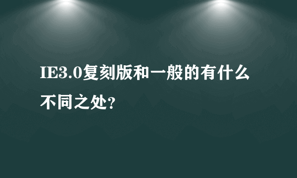 IE3.0复刻版和一般的有什么不同之处？