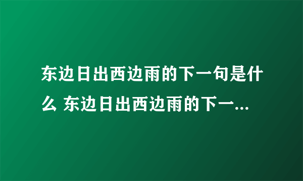 东边日出西边雨的下一句是什么 东边日出西边雨的下一句怎么说的