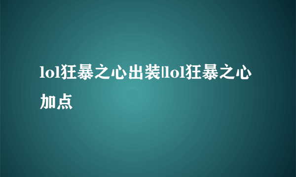 lol狂暴之心出装|lol狂暴之心加点