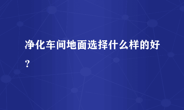 净化车间地面选择什么样的好？