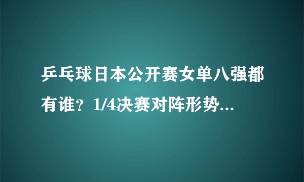 乒乓球日本公开赛女单八强都有谁？1/4决赛对阵形势如何，预计谁能晋级四强？