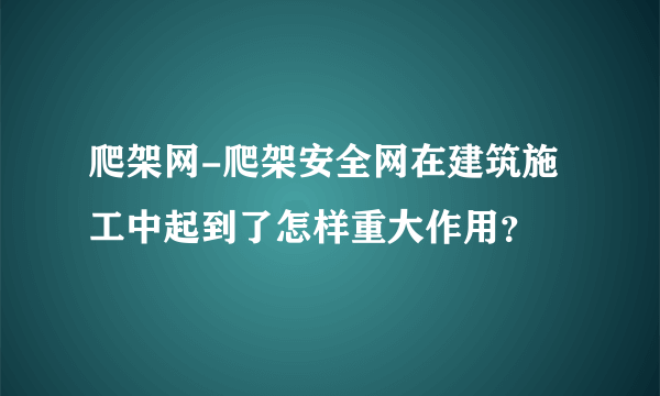 爬架网-爬架安全网在建筑施工中起到了怎样重大作用？