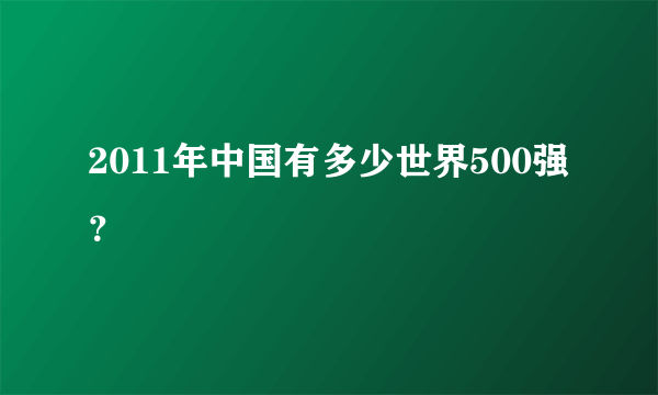 2011年中国有多少世界500强？