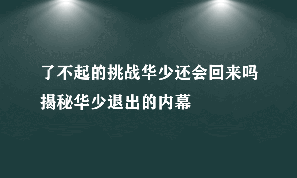 了不起的挑战华少还会回来吗揭秘华少退出的内幕