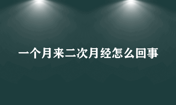 一个月来二次月经怎么回事