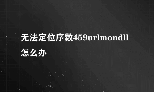 无法定位序数459urlmondll怎么办