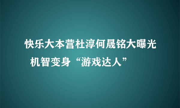 快乐大本营杜淳何晟铭大曝光  机智变身“游戏达人”