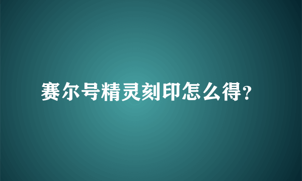 赛尔号精灵刻印怎么得？