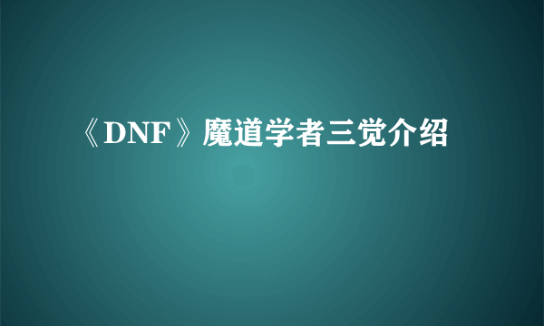 《DNF》魔道学者三觉介绍