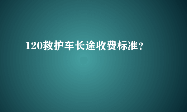 120救护车长途收费标准？