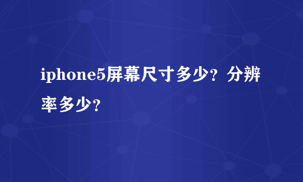 iphone5屏幕尺寸多少？分辨率多少？