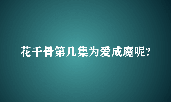 花千骨第几集为爱成魔呢?