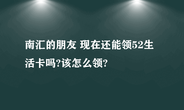 南汇的朋友 现在还能领52生活卡吗?该怎么领?