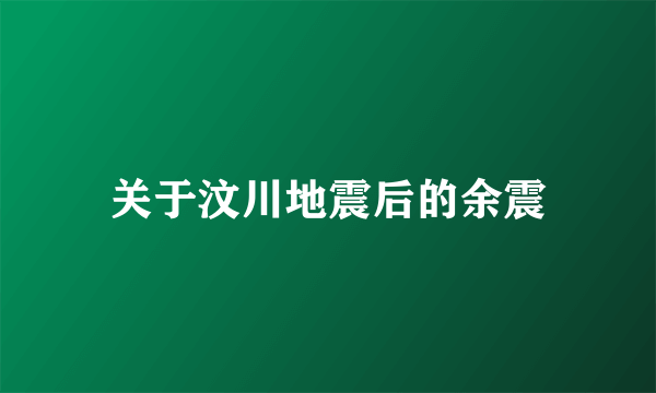 关于汶川地震后的余震