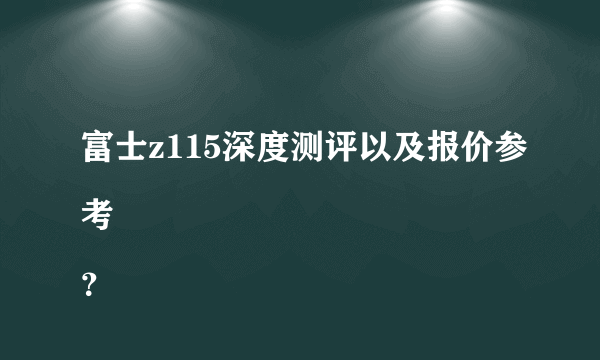 富士z115深度测评以及报价参考
？