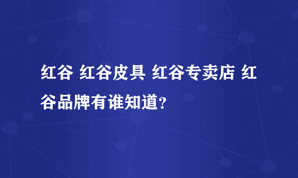 红谷 红谷皮具 红谷专卖店 红谷品牌有谁知道？