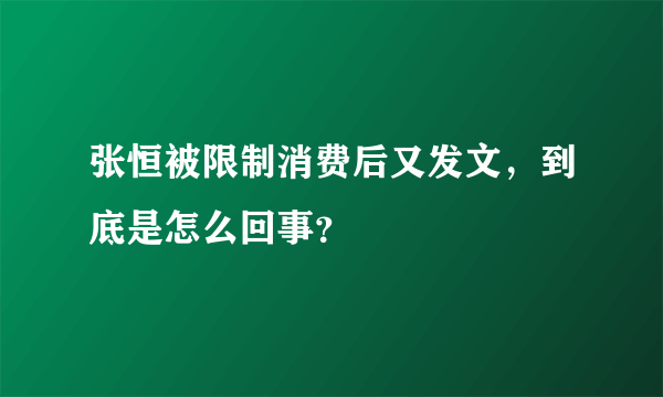 张恒被限制消费后又发文，到底是怎么回事？