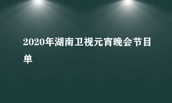 2020年湖南卫视元宵晚会节目单