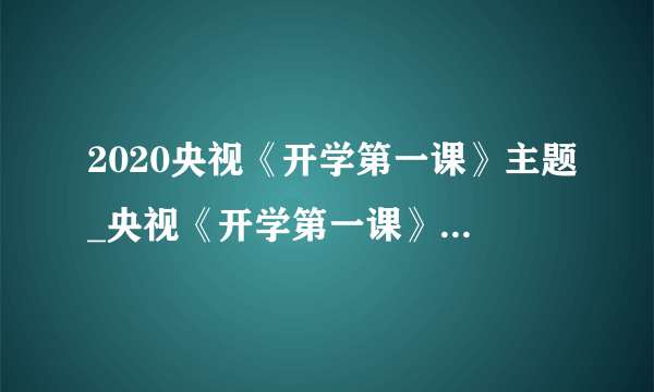 2020央视《开学第一课》主题_央视《开学第一课》历年主题