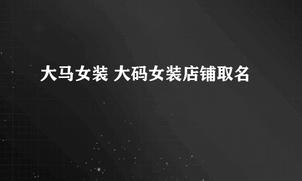 大马女装 大码女装店铺取名