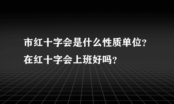 市红十字会是什么性质单位？在红十字会上班好吗？