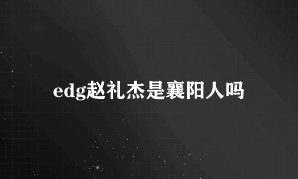 edg赵礼杰是襄阳人吗