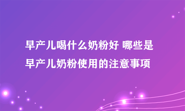 早产儿喝什么奶粉好 哪些是早产儿奶粉使用的注意事项