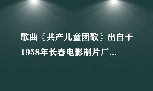 歌曲《共产儿童团歌》出自于1958年长春电影制片厂出品的电影