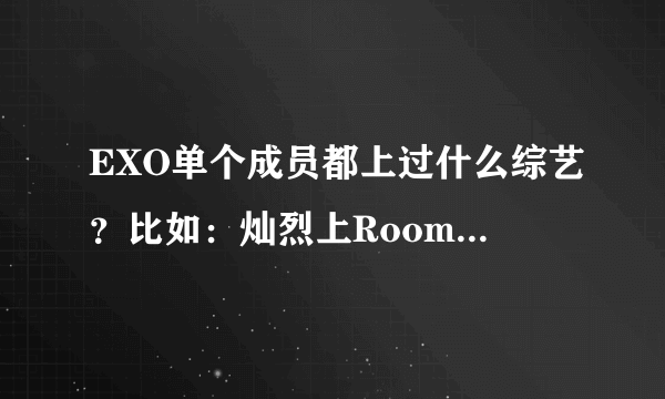 EXO单个成员都上过什么综艺？比如：灿烈上Roommate....