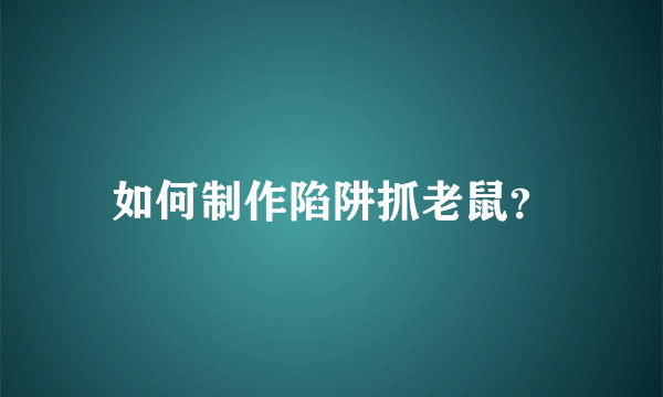 如何制作陷阱抓老鼠？