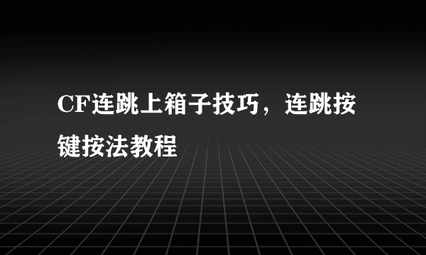 CF连跳上箱子技巧，连跳按键按法教程