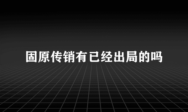 固原传销有已经出局的吗