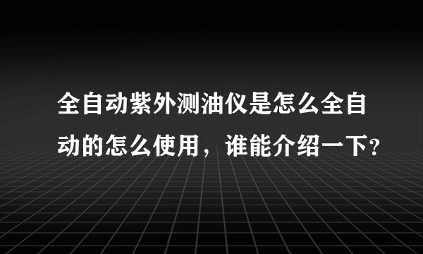 全自动紫外测油仪是怎么全自动的怎么使用，谁能介绍一下？