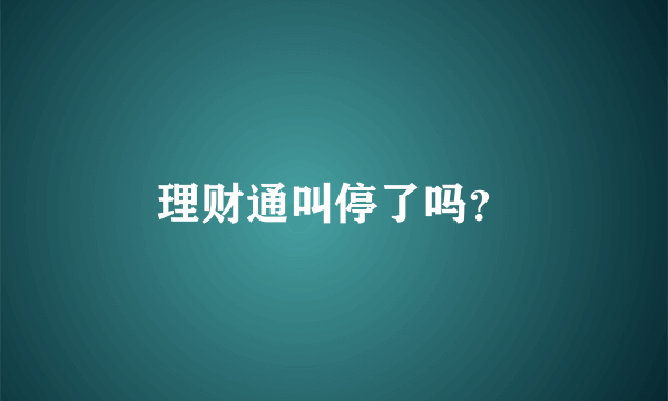 理财通叫停了吗？