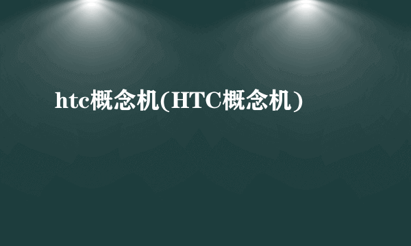 htc概念机(HTC概念机)