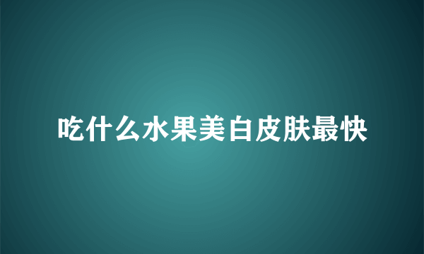 吃什么水果美白皮肤最快