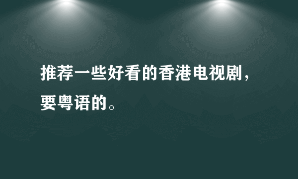 推荐一些好看的香港电视剧，要粤语的。