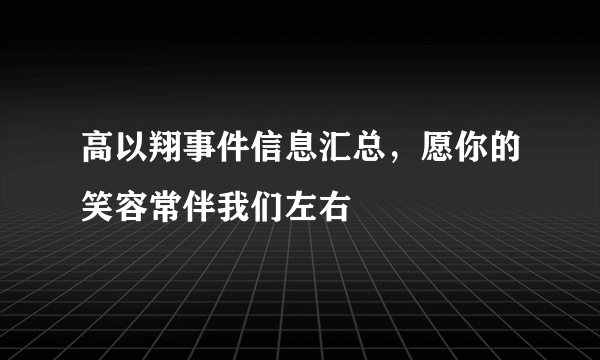 高以翔事件信息汇总，愿你的笑容常伴我们左右