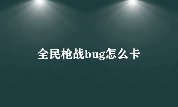 全民枪战bug怎么卡