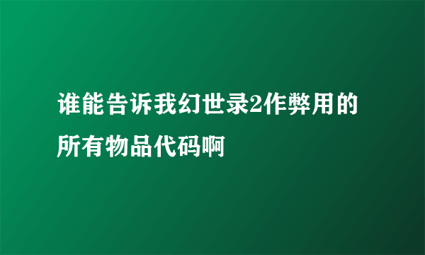 谁能告诉我幻世录2作弊用的所有物品代码啊